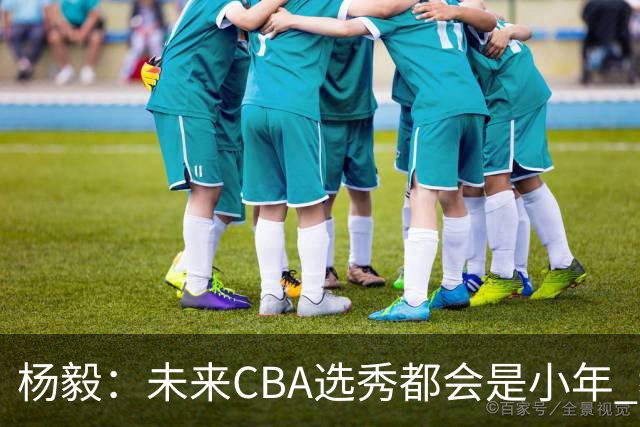 杨毅：未来CBA选秀都会是小年 教育公平更重要